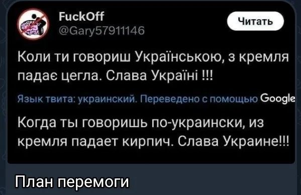 FuckOff @Gary57911146 Читать. Коли ти говориш Українською, з кремля падає цегла. Слава Україні !!! Язык твита: украинский. Переведено с помощью Google. Когда ты говоришь по-украински, из кремля падает кирпич. Слава Украине!!! План перемоги