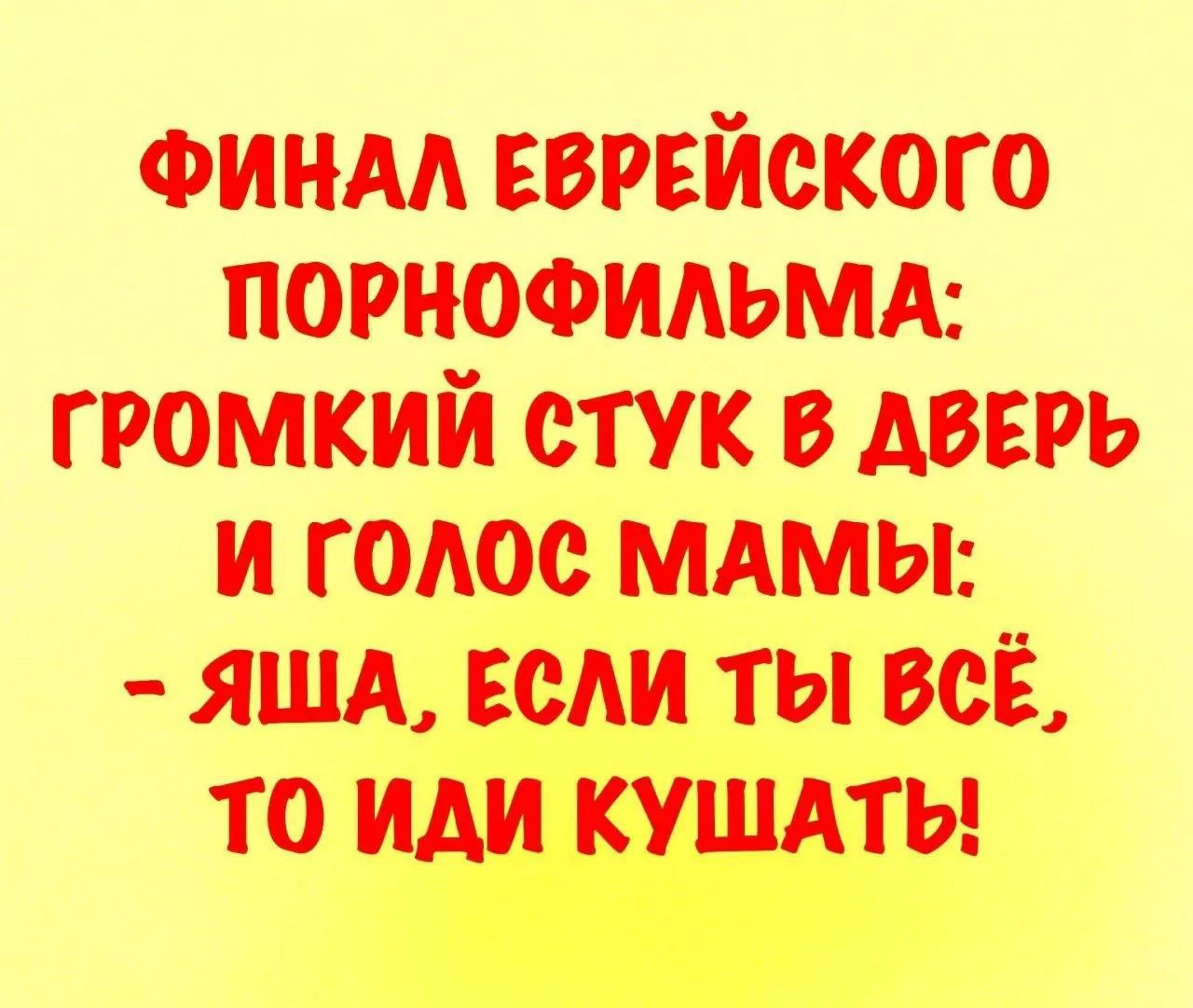 ФИНАЛ ЕВРЕЙСКОГО ПОРНОФИЛЬМА: ГРОМКИЙ СТУК В ДВЕРЬ И ГОЛОС МАМЫ: - ЯША, ЕСЛИ ТЫ ВСЁ, ТО ИДИ КУШАТЬ!