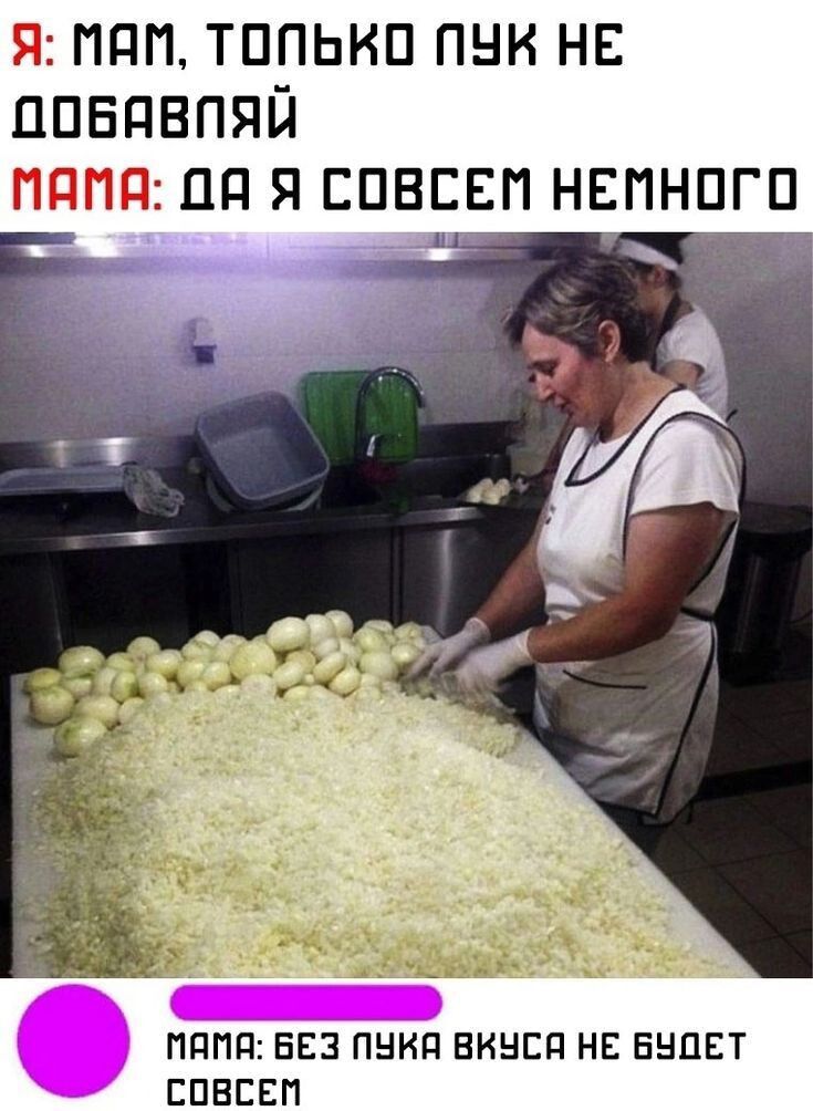 Я: Мам, только лук не добавляй. Мама: Да я совсем немного. Мама: Без лука вкуса не будет совсем.