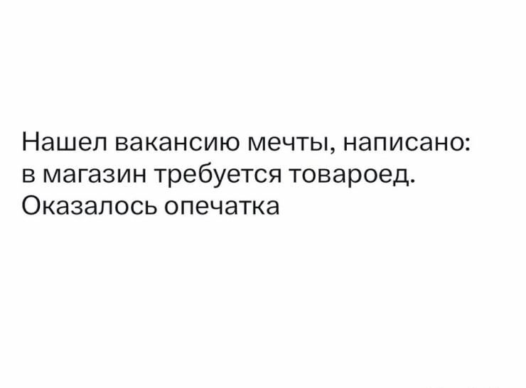 Нашел вакансию мечты, написано: в магазин требуется товароед. Оказалось опечатка