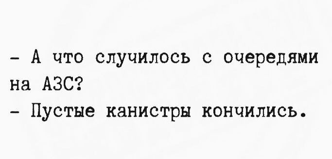 А что случилось с очередями на АЗС? Пустые канистры кончились.