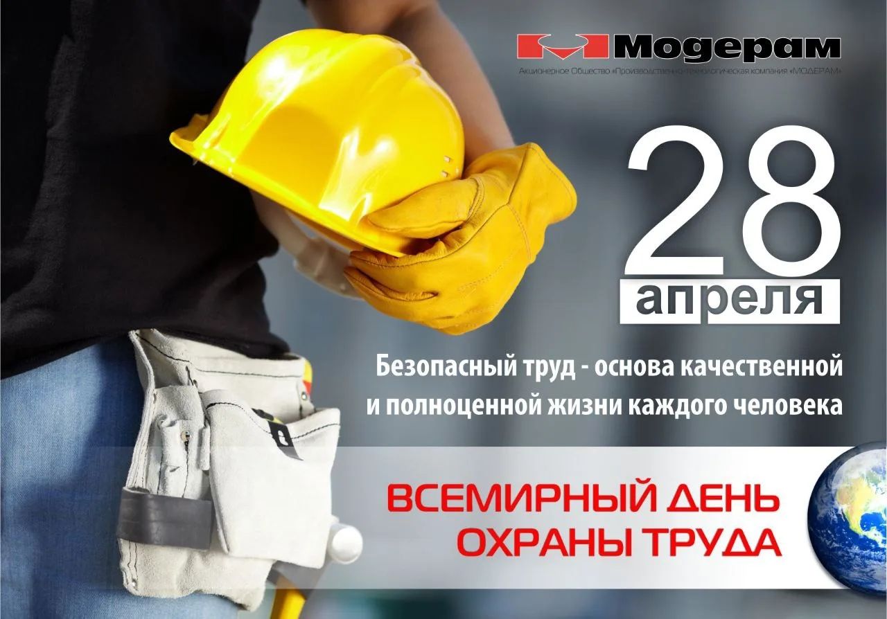 Модерам Акционерное Общество «Производственно-технологическая компания «МОДЕРАМ» 28 апреля Безопасный труд - основа качественной и полноценной жизни каждого человека ВСЕМИРНЫЙ ДЕНЬ ОХРАНЫ ТРУДА