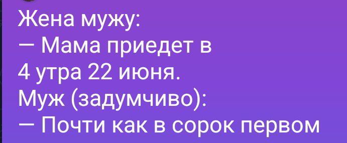 Жена мужу: — Мама приедет в 4 утра 22 июня. Муж (задумчиво): — Почти как в сорок первом