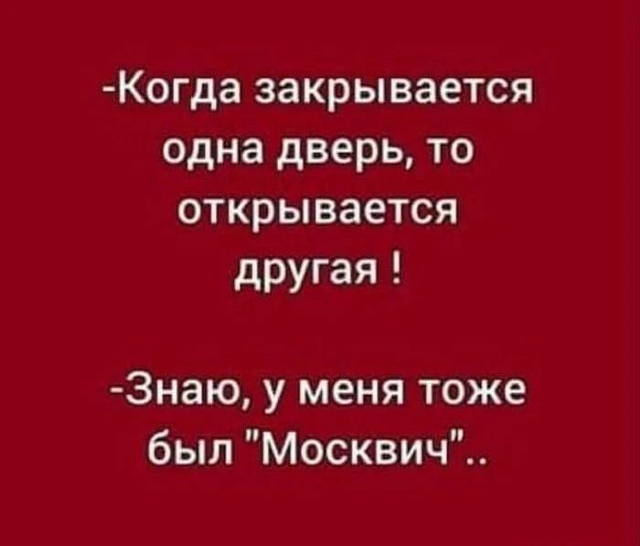 -Когда закрывается одна дверь, то открывается другая ! -Знаю, у меня тоже был 