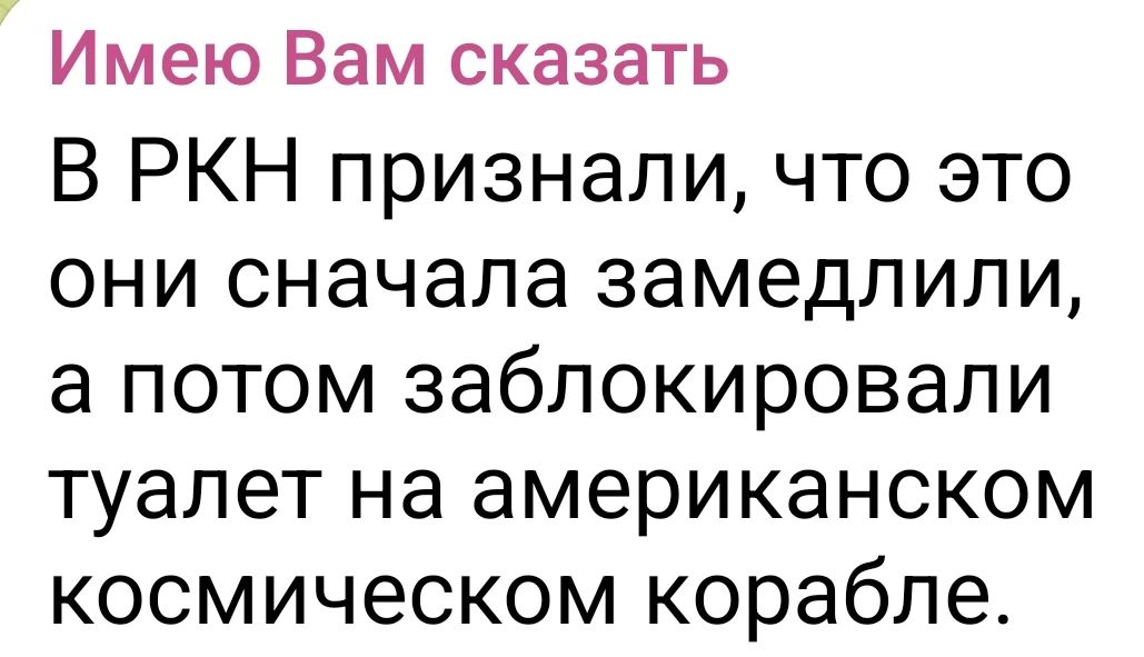 Имею Вам сказать В РКН признали, что это они сначала замедлили, а потом заблокировали туалет на американском космическом корабле.