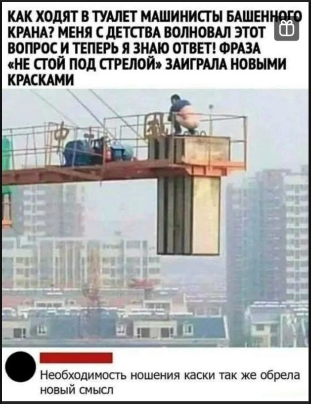 КАК ХОДЯТ В ТУАЛЕТ МАШИНИСТЫ БАШЕННОГО КРАНА? МЕНЯ С ДЕТСТВА ВОЛНОВАЛ ЭТОТ ВОПРОС И ТЕПЕРЬ Я ЗНАЮ ОТВЕТ! ФРАЗА «НЕ СТОЙ ПОД СТРЕЛОЙ» ЗАИГРАЛА НОВЫМИ КРАСКАМИ Необходимость ношения каски так же обрела новый смысл