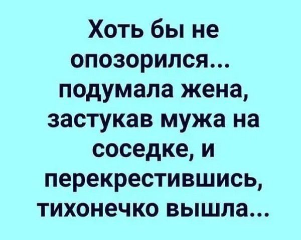Хоть бы не опозорился... подумала жена, застукав мужа на соседке, и перекрестившись, тихонечко вышла...