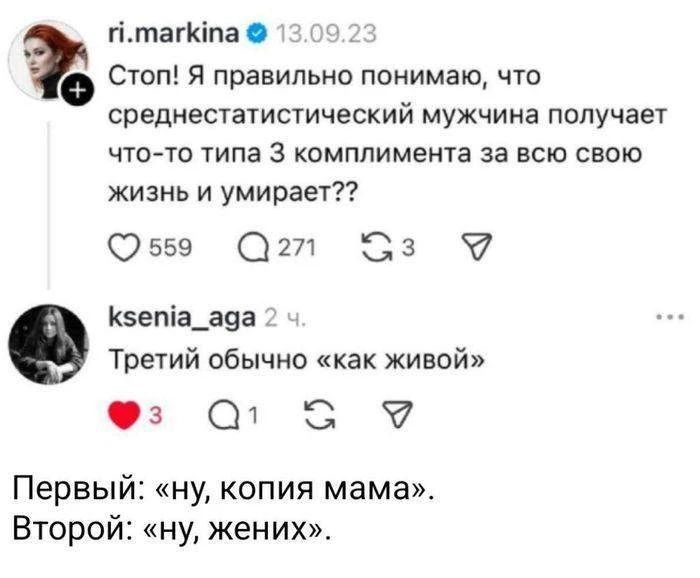 ri.markina 13.09.23 Стоп! Я правильно понимаю, что среднестатистический мужчина получает что-то типа 3 комплимента за всю свою жизнь и умирает?? 559 271 3 ksenia_aga 2 ч. Третий обычно «как живой» 3 1 Первый: «ну, копия мама». Второй: «ну, жених».