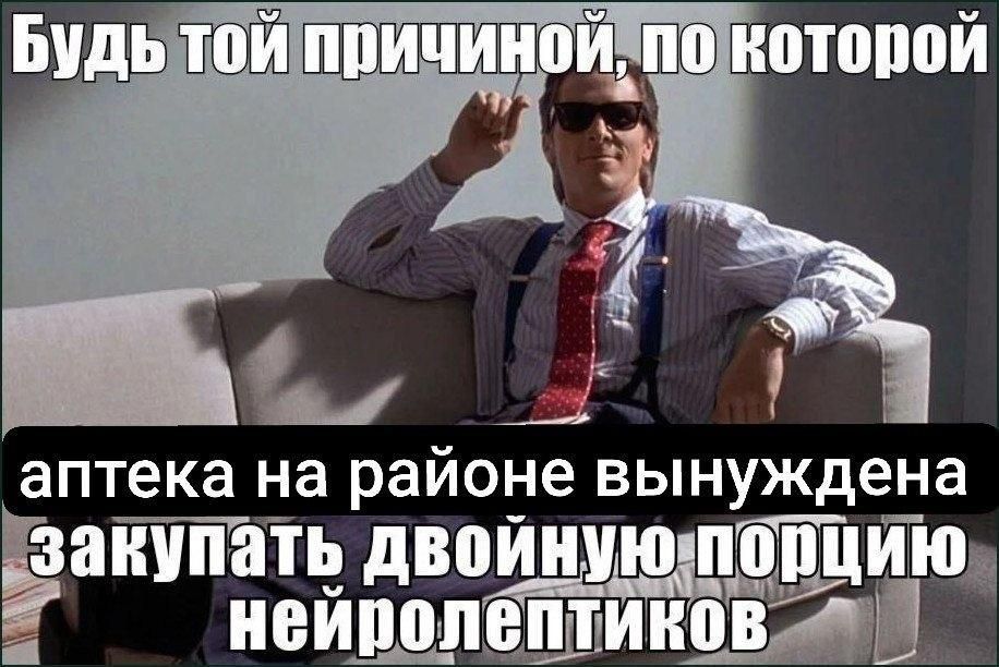 Будь той причиной, по которой аптека на районе вынуждена закупать двойную порцию нейролептиков