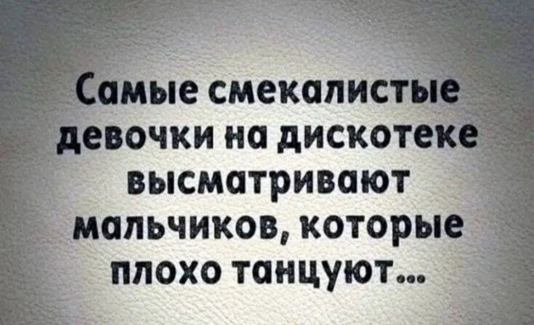 Самые смекалистые девочки на дискотеке высматривают мальчиков, которые плохо танцуют...