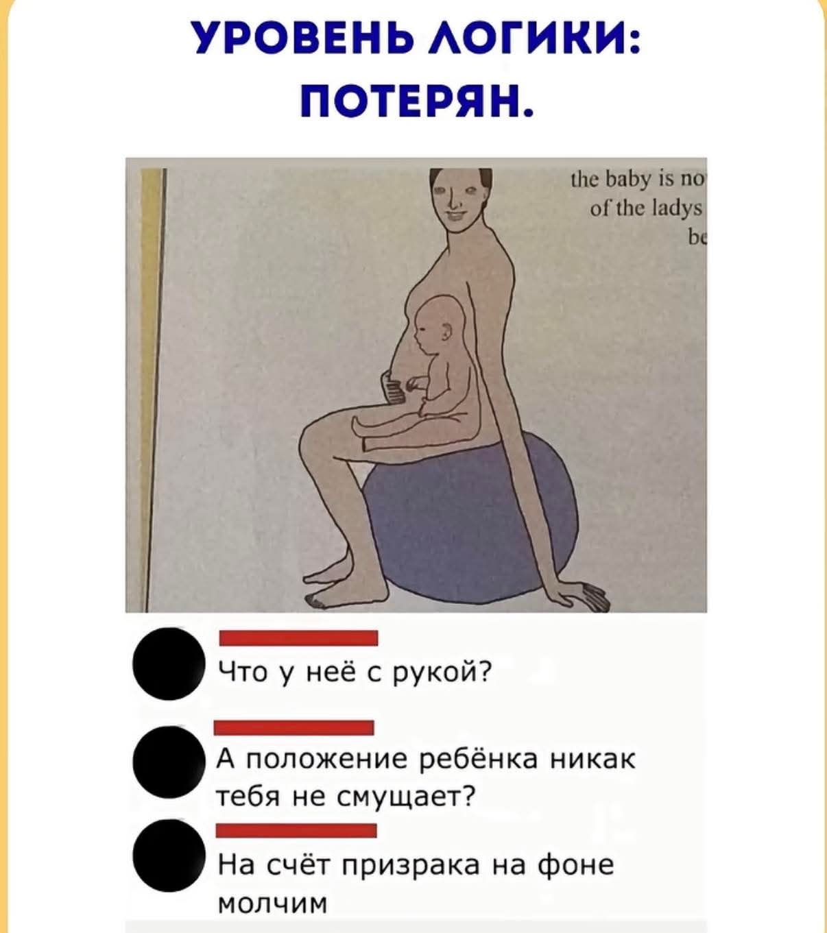 УРОВЕНЬ ЛОГИКИ: ПОТЕРЯН. Что у неё с рукой? А положение ребёнка никак тебя не смущает? На счёт призрака на фоне молчим. the baby is no of the ladys be