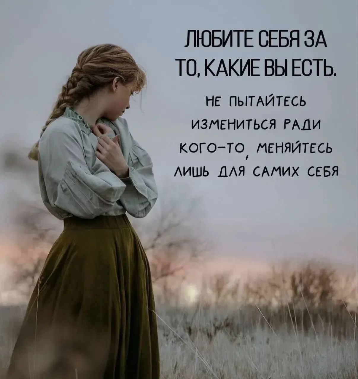 ЛЮБИТЕ СЕБЯ ЗА ТО, КАКИЕ ВЫ ЕСТЬ. НЕ ПЫТАЙТЕСЬ ИЗМЕНИТЬСЯ РАДИ КОГО-ТО, МЕНЯЙТЕСЬ ЛИШЬ ДЛЯ САМИХ СЕБЯ