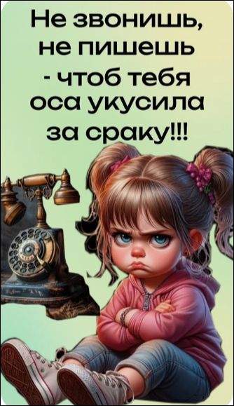 Не звонишь, не пишешь - чтоб тебя оса укусила за сраку!!!