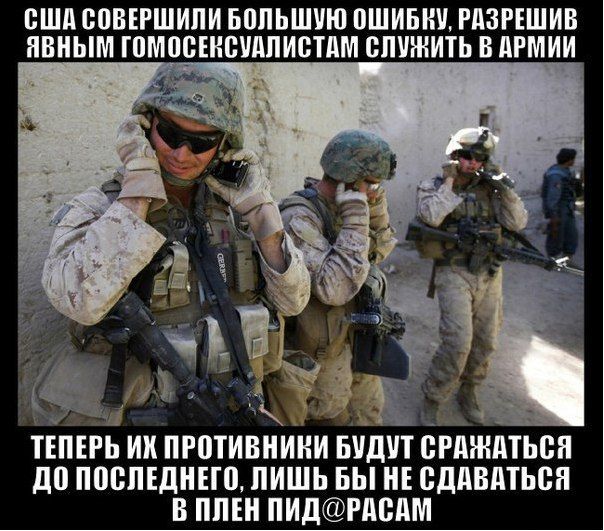 США совершили большую ошибку, разрешив явным гомосексуалистам служить в армии. Теперь их противники будут сражаться до последнего, лишь бы не сдаваться в плен пид@расам.