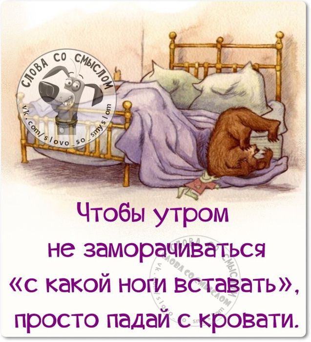 СЛОВА СО СМЫСЛОМ vk.com/slovo_so_smyslom Чтобы утром не заморачиваться «с какой ноги вставать», просто падай с кровати.
