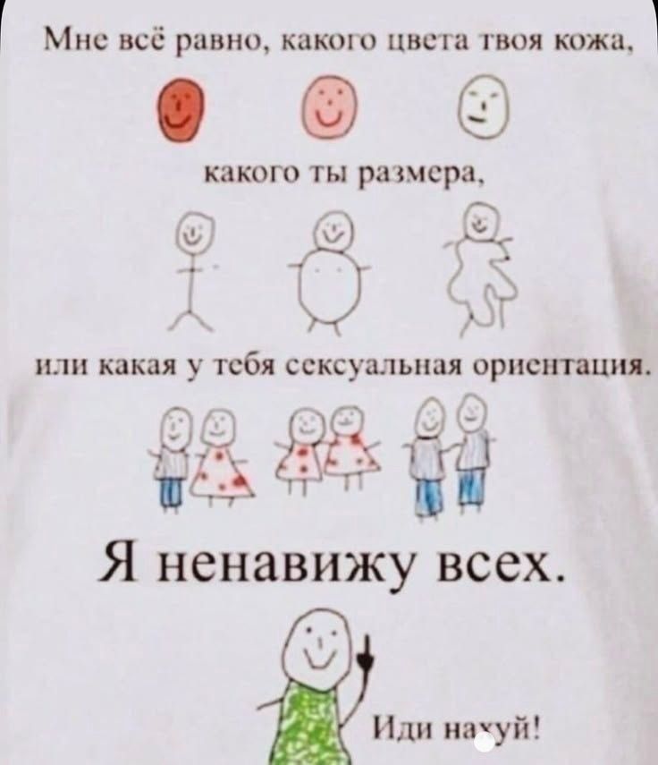 Мне всё равно, какого цвета твоя кожа, какого ты размера, или какая у тебя сексуальная ориентация. Я ненавижу всех. Иди нахуй!