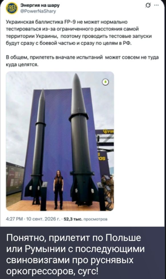 Энергия на шару @PowerNashary Украинская баллистика FP-9 не может нормально тестироваться из-за ограниченного расстояния самой территории Украины, поэтому проводить тестовые запуски будут сразу с боевой частью и сразу по целям в РФ. В общем, прилететь вначале испытаний может совсем не туда, куда целятся. Понятно, прилетит по Польше или Румынии с