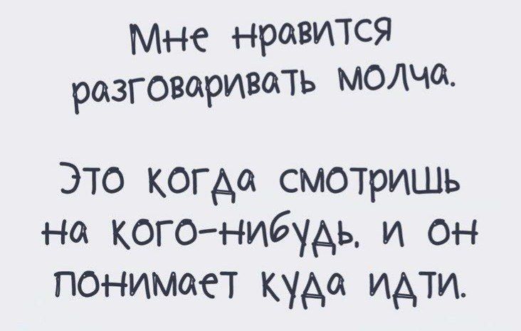 Мне нравится разговаривать молча. Это когда смотришь на кого-нибудь, и он понимает куда идти.