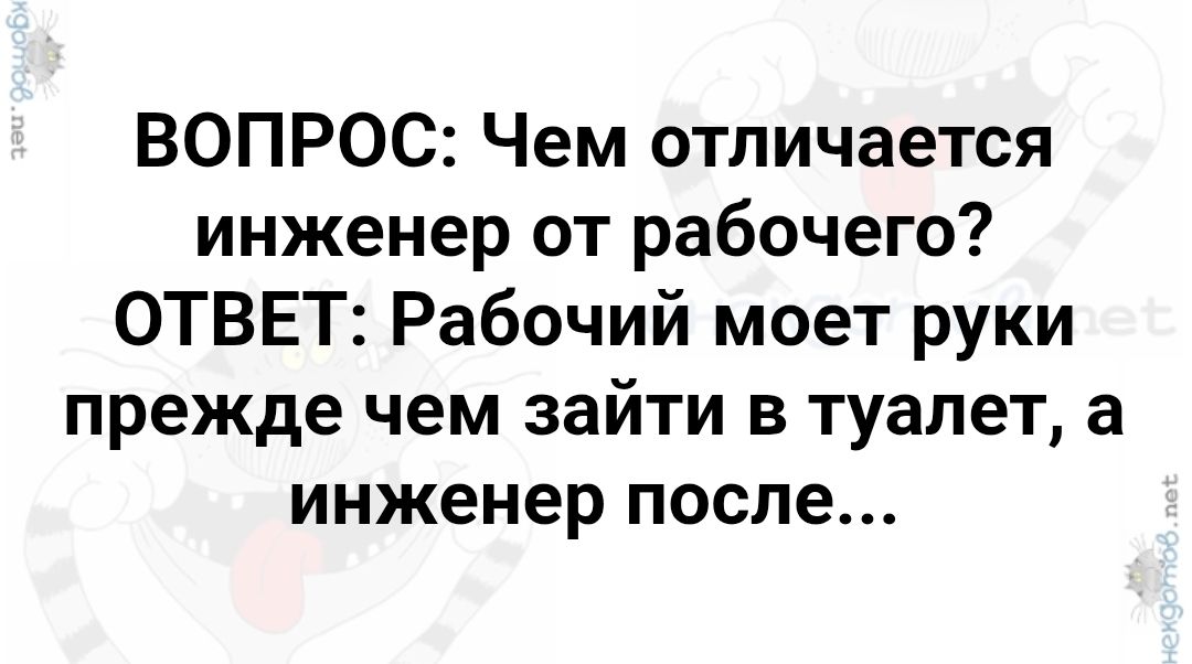 ВОПРОС: Чем отличается инженер от рабочего? ОТВЕТ: Рабочий моет руки прежде чем зайти в туалет, а инженер после...