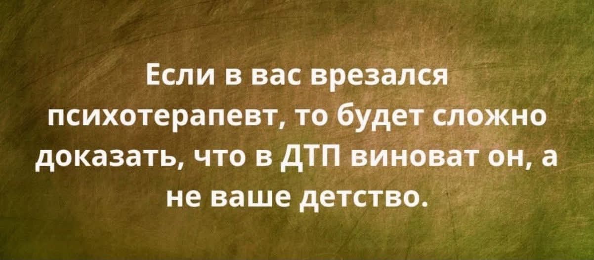 Если в вас врезался психотерапевт, то будет сложно доказать, что в ДТП виноват он, а не ваше детство.