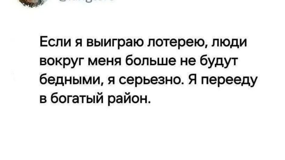 Если я выиграю лотерею, люди вокруг меня больше не будут бедными, я серьезно. Я перееду в богатый район.