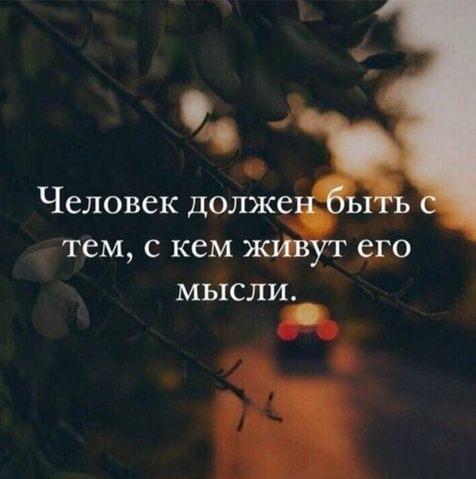 Человек должен быть с тем, с кем живут его мысли.