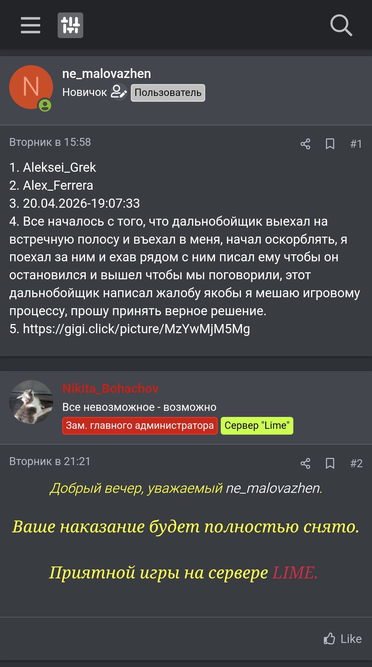 ne_malovazhen Новичок Пользователь Вторник в 15:58 1. Aleksei_Grek 2. Alex_Ferrera 3. 20.04.2026-19:07:33 4. Все началось с того, что дальнобойщик выехал на встречную полосу и въехал в меня, начал оскорблять, я поехал за ним и ехав рядом с ним писал ему чтобы он остановился и вышел чтобы мы поговорили, этот дальнобойщик написал жалобу якобы я