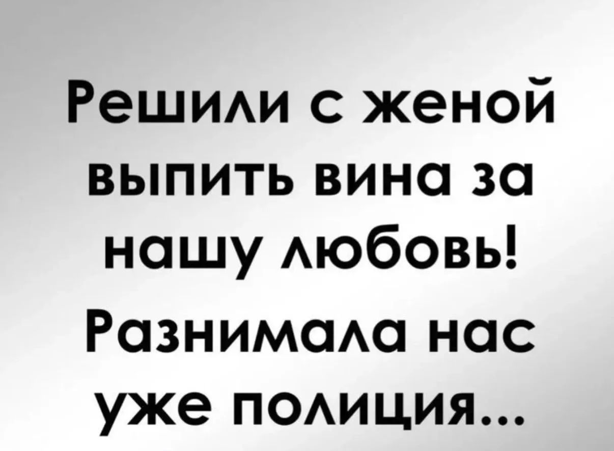 Решили с женой выпить вина за нашу любовь! Разнимала нас уже полиция...