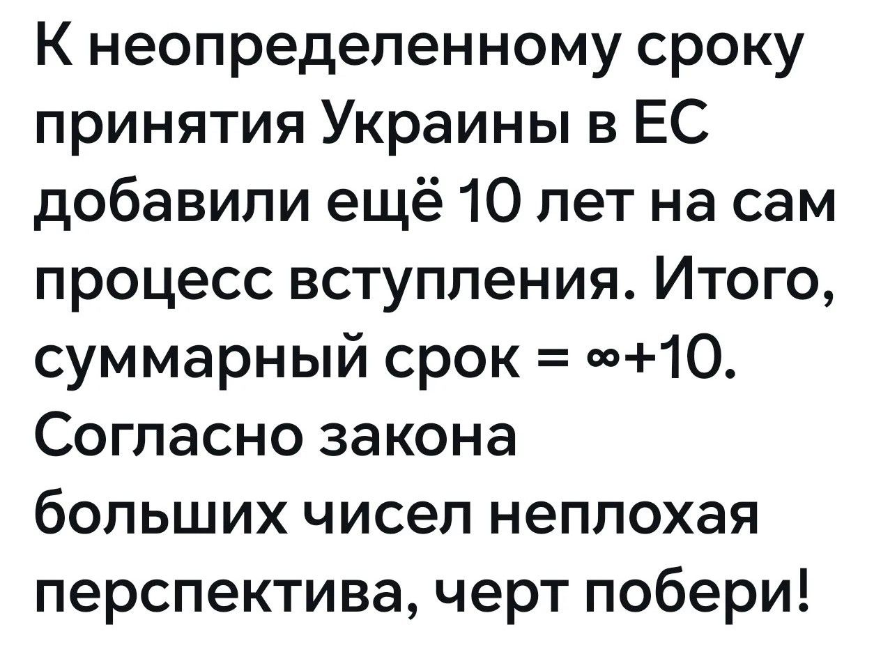 К неопределенному сроку принятия Украины в ЕС добавили ещё 10 лет на сам процесс вступления. Итого, суммарный срок = ∞+10. Согласно закона больших чисел неплохая перспектива, черт побери!