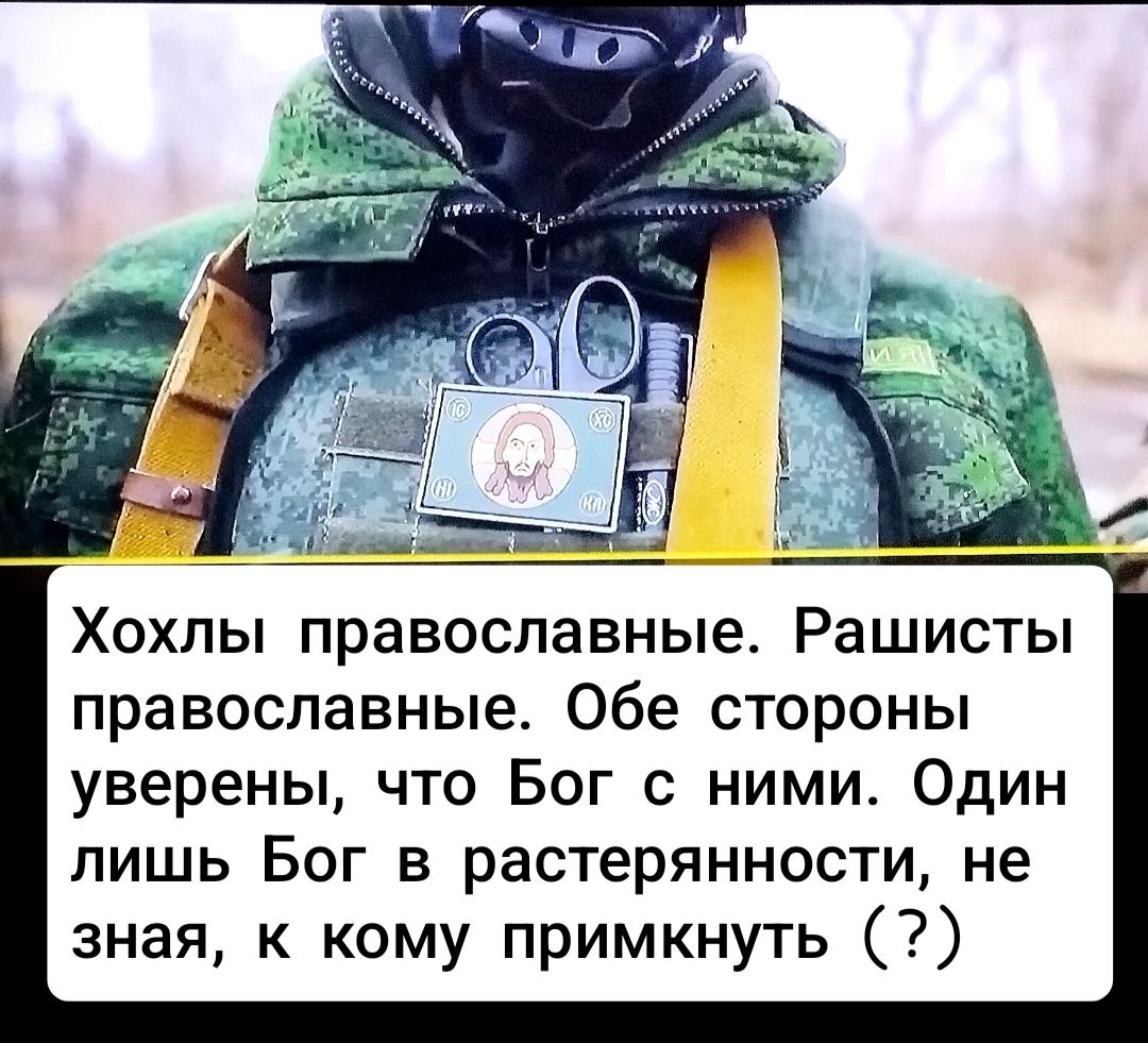 Хохлы православные. Рашисты православные. Обе стороны уверены, что Бог с ними. Один лишь Бог в растерянности, не зная, к кому примкнуть (?)