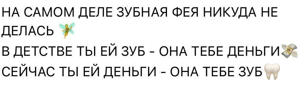 НА САМОМ ДЕЛЕ ЗУБНАЯ ФЕЯ НИКУДА НЕ ДЕЛАСЬ В ДЕТСТВЕ ТЫ ЕЙ ЗУБ - ОНА ТЕБЕ ДЕНЬГИ СЕЙЧАС ТЫ ЕЙ ДЕНЬГИ - ОНА ТЕБЕ ЗУБ