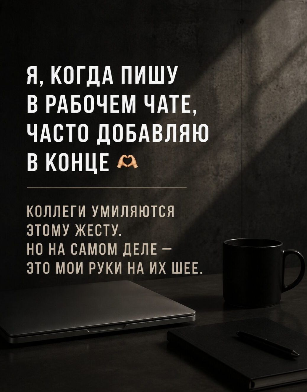 Я, когда пишу в рабочем чате, часто добавляю в конце 🫶. Коллеги умиляются этому жесту. Но на самом деле — это мои руки на их шее.