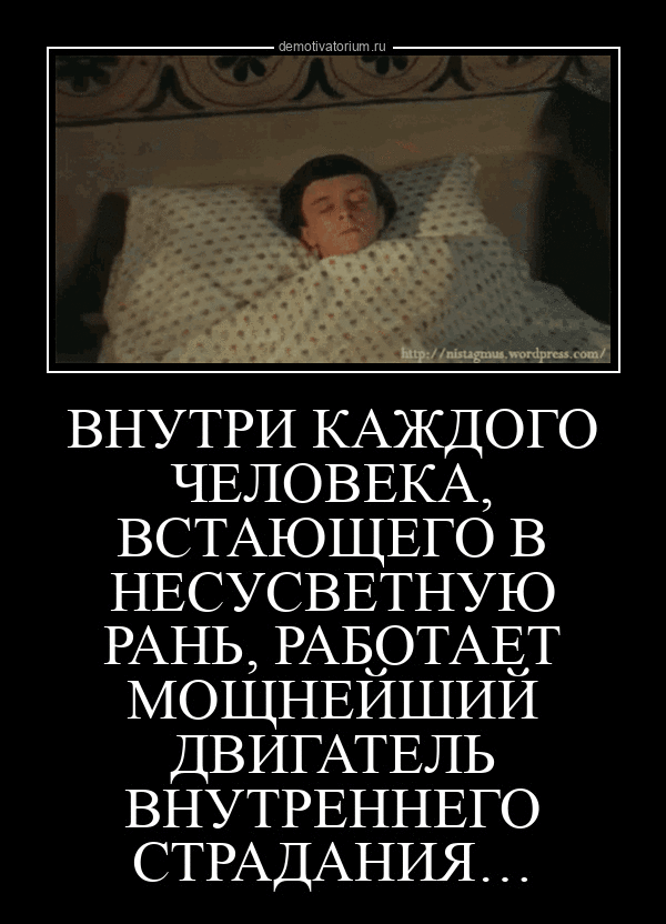 Внутри каждого человека, встающего в несусветную рань, работает мощнейший двигатель внутреннего страдания...