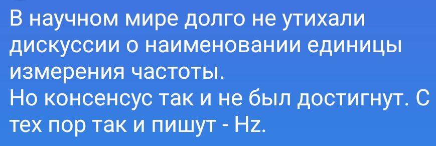 В научном мире долго не утихали дискуссии о наименовании единицы измерения частоты. Но консенсус так и не был достигнут. С тех пор так и пишут - Hz.