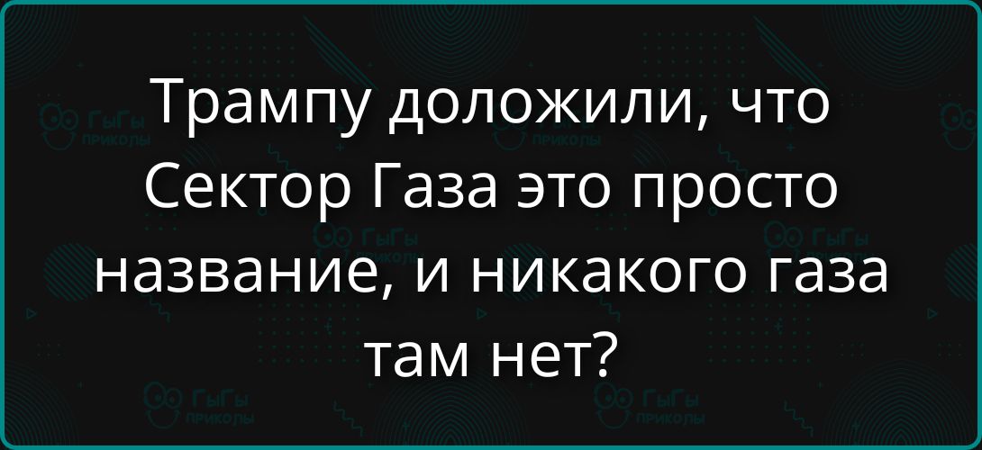 Трампу доложили, что Сектор Газа это просто название, и никакого газа там нет?