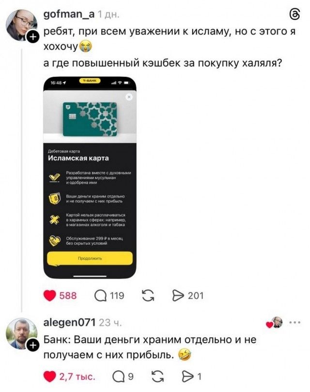 ребят, при всем уважении к исламу, но с этого я хохочу а где повышенный кэшбек за покупку халяля? Дебетовая карта Исламская карта Разработана вместе с духовными управлениями мусульман и одобрена ими Ваши деньги храним отдельно и не получаем с них прибыль Картой нельзя расплачиваться в харамных сферах: например, в магазинах алкоголя и табака