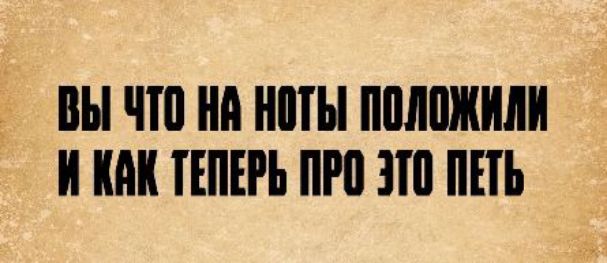 ВЫ ЧТО НА НОТЫ ПОЛОЖИЛИ И КАК ТЕПЕРЬ ПРО ЭТО ПЕТЬ