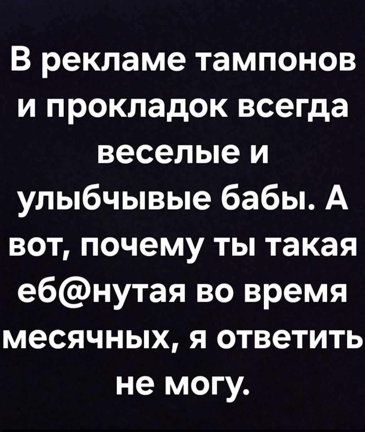 В рекламе тампонов и прокладок всегда веселые и улыбчивые бабы. А вот, почему ты такая еб@нутая во время месячных, я ответить не могу.
