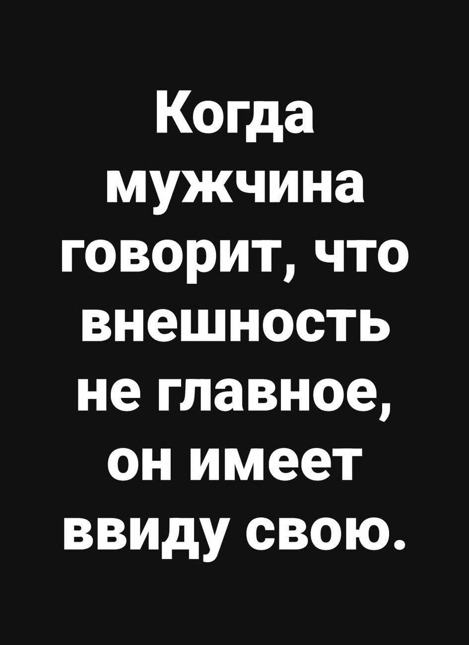 Когда мужчина говорит, что внешность не главное, он имеет в виду свою.