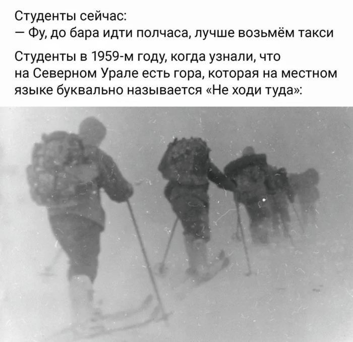 Студенты сейчас: — Фу, до бара идти полчаса, лучше возьмём такси Студенты в 1959-м году, когда узнали, что на Северном Урале есть гора, которая на местном языке буквально называется «Не ходи туда»: