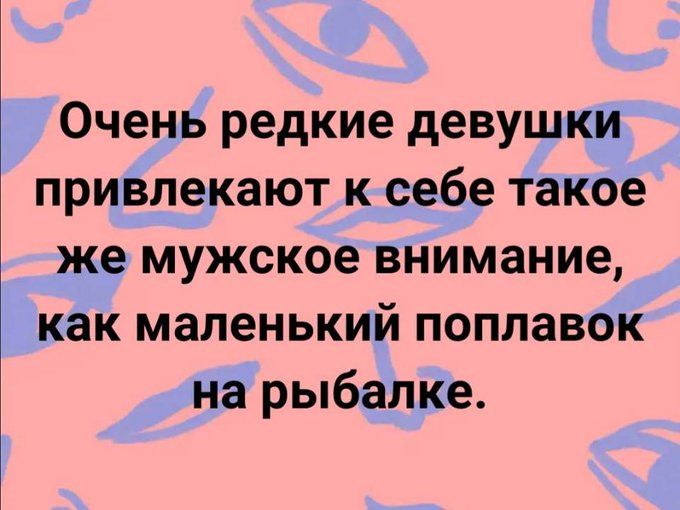 Очень редкие девушки привлекают к себе такое же мужское внимание, как маленький поплавок на рыбалке.