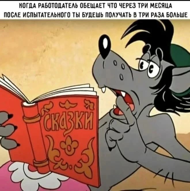 КОГДА РАБОТОДАТЕЛЬ ОБЕЩАЕТ ЧТО ЧЕРЕЗ ТРИ МЕСЯЦА ПОСЛЕ ИСПЫТАТЕЛЬНОГО ТЫ БУДЕШЬ ПОЛУЧАТЬ В ТРИ РАЗА БОЛЬШЕ. На книге написано 'СКАЗКИ'.