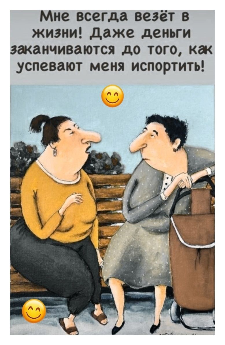 Мне всегда везёт в жизни! Даже деньги заканчиваются до того, как успевают меня испортить!