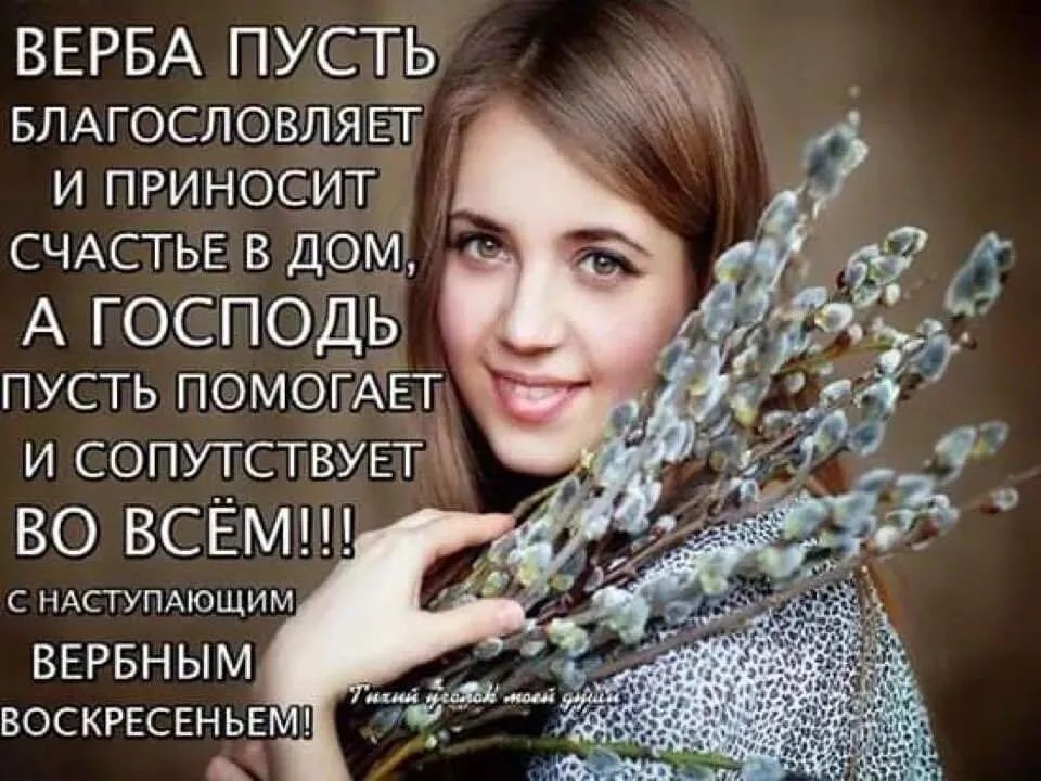 ВЕРБА ПУСТЬ БЛАГОСЛОВЛЯЕТ И ПРИНОСИТ СЧАСТЬЕ В ДОМ, А ГОСПОДЬ ПУСТЬ ПОМОГАЕТ И СОПУТСТВУЕТ ВО ВСЁМ!!! С НАСТУПАЮЩИМ ВЕРБНЫМ ВОСКРЕСЕНЬЕМ!