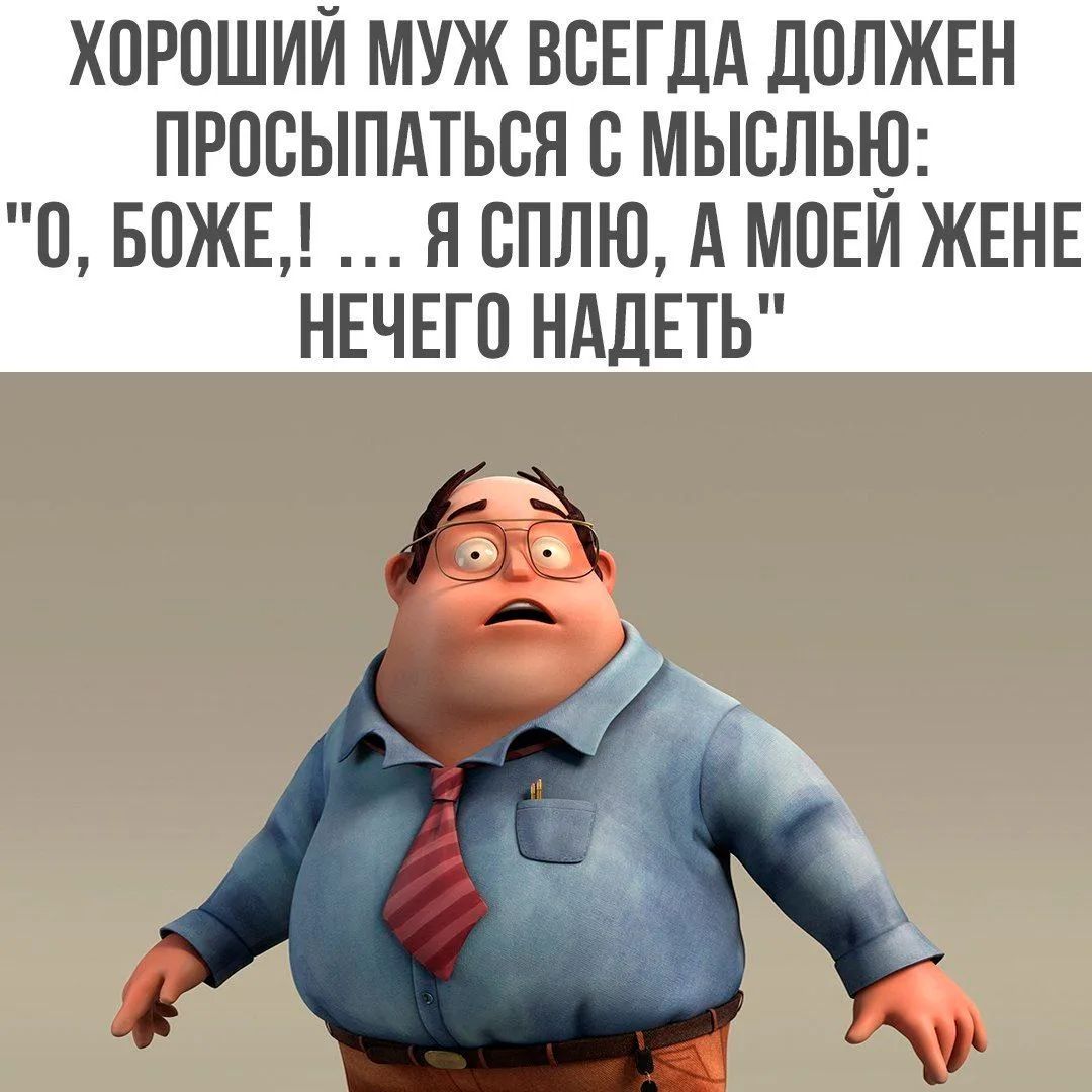 ХОРОШИЙ МУЖ ВСЕГДА ДОЛЖЕН ПРОСЫПАТЬСЯ С МЫСЛЬЮ: 