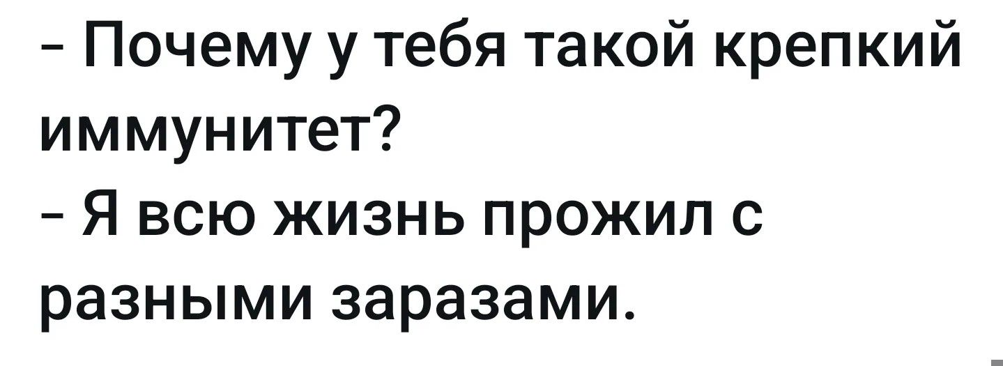 - Почему у тебя такой крепкий иммунитет?
- Я всю жизнь прожил с разными заразами.