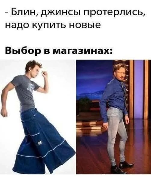 - Блин, джинсы протерлись, надо купить новые
Выбор в магазинах: