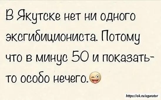 В Якутске нет ни одного эксгибициониста. Потому что в минус 50 и показать-то особо нечего. 😉