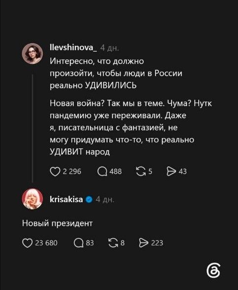llevshinova_ 4 дн. Интересно, что должно произойти, чтобы люди в России реально УДИВИЛИСЬ Новая война? Так мы в теме. Чума? Нутк пандемию уже переживали. Даже я, писательница с фантазией, не могу придумать что-то, что реально УДИВИТ народ 2 296 488 5 43 krisakisa 4 дн. Новый президент 23 680 83 8 223