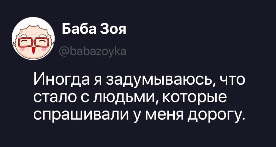 Баба Зоя @babazoyka Иногда я задумываюсь, что стало с людьми, которые спрашивали у меня дорогу.